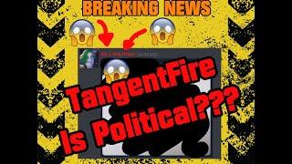 BREAKING NEWS: TANGENTFIRE has GONE POLITICAL!!!!!???? TANGENTSJW???!?!??!?!?