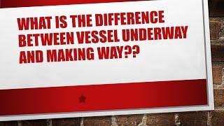 What is the difference between a vessel underway and making way??