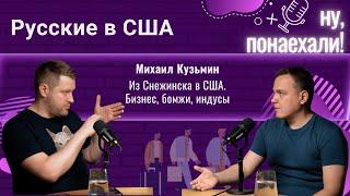 Михаил Кузьмин. Из Снежинска в США. Бизнес, бомжи, индусы. Второй выпуск подкаста "Ну, понаехали!"