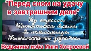 "ПЕРЕД СНОМ НА УДАЧУ В ЗАВТРАШНЕМ ДЕЛЕ" ИЗ СЕРИИ ШЕПОТКИ  В ПОМОЩЬ. ЖЕЛАНИЕ И УДАЧА. ВЕДЬМИНА ИЗБА