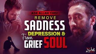 ASK ALLAH THIS! REMOVE SADNESS, DEPRESSION & GRIEF FROM SOUL | Nouman Ali Khan