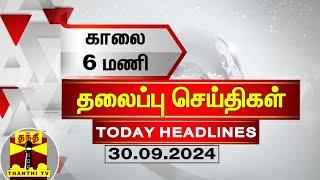 காலை 6 மணி தலைப்புச் செய்திகள் (30-09-2024) | 6 AM Headlines | Thanthi TV | Today Headlines