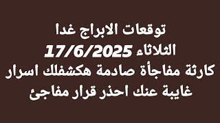توقعات الابراج غدا/الثلاثاء 17/6/2025/كارثة مفاجأة صادمة هكشفلك اسرار غايبة عنك احذر قرار مفاجئ