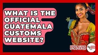 What Is The Official Guatemala Customs Website? - Central America Uncovered