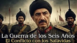 La Guerra de los Seis Años: El Conflicto con los Safávidas