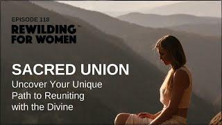 SACRED UNION | Uncover Your Unique Path to Reuniting with the Divine (ReWilding Podcast 118)