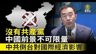 沒有共產黨的中國前景不可限量中共倒台對國際經濟影響｜章天亮