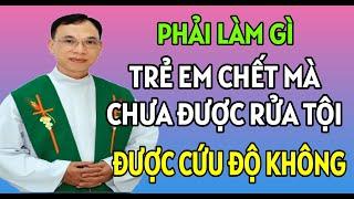 PHẢI LÀM GÌ KHI TRẺ EM CHẾT MÀ CHƯA ĐƯỢC RỬA TỘI | CHA THỦ GIẢNG VÀ GIẢI ĐÁP THẮC MẮC PHỤNG VỤ