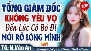 Cưới Trước Yêu Sau: Tổng giám đốc không quan tâm vợ đến khi cô đi mất mới rõ lòng mình FUL