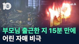 부모님 출근한 지 15분 만에 화재…어린 자매 비극 / 채널A / 뉴스TOP 10