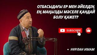 НҰРЛАН ИМАМ. Отбасыдағы ер мен әйелдің ең манызды мәселесі қандай болу керек?