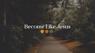 Follow. Become. Live. // Become Like Jesus