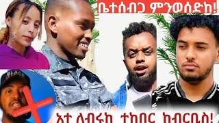 አተ ለብሩከ ይህ  አይገባውም ተከበር  እሸይ  ቤተሰብ መሀል ጥልቅ አትበል  !