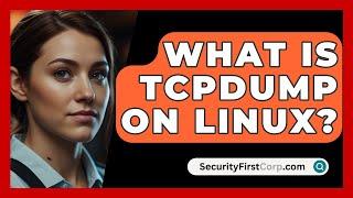 What Is Tcpdump On Linux? - SecurityFirstCorp.com