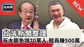 【說新聞】反大罷免人數「突暴增70萬人」、館長訪中直播「6天大賺500萬」... 台灣新聞整理 |《#新聞幕後》