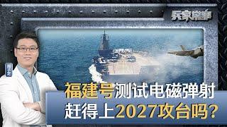 从福建号测试电磁弹射，看攻台时机？福建号何时才能具备完整战斗力？｜兵家常事