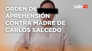 Fiscalía de Jalisco emite orden de aprehensión contra madre de Carlos Salcedo por supuesto homicidio