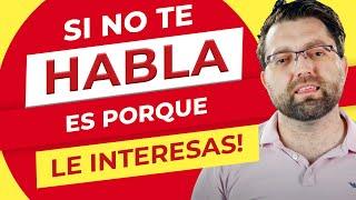 Si no te habla es porque Le interesas