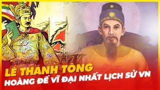 LÊ THÁNH TÔNG, HOÀNG ĐẾ VĨ ĐẠI NHẤT LỊCH SỬ VIỆT NAM