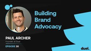 Building Brand Advocacy 030: Paul Archer, Founder and CEO of Duel