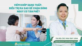 Viêm Khớp Dạng Thấp, Điều Trị Ra Sao Để Chặn Đứng Nguy Cơ Tàn Phế?| ThS.BS.CK2 Mai Duy Linh