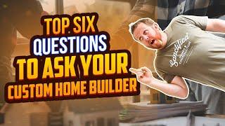 Top 6 Questions To Ask Your Custom Home Builder