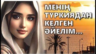 ЖАП-ЖАҢА ӘҢГІМЕ! МЕНІҢ ТҮРКИЯДАН КЕЛГЕН ӘЙЕЛІМ