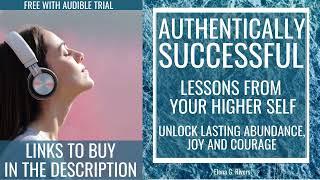 Authentically Successful: Lessons from Your Higher Self: Unlock Lasting Abundance, Joy & Courage!