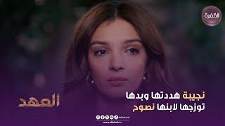 مسلسل العهد | نجيبة هددتها وبدها توزجها لابنها نصوح | الحلقة 09