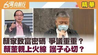 顏家致富密碼 爭議重重？ 顏董親上火線 護子心切？【台灣向前行 精華】2021.11.10