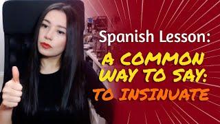 SPANISH LESSON: A common way to say: TO INSINUATE