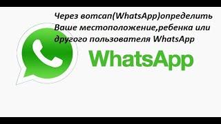 Через вотсап WhatsApp определить Ваше местоположения,ребенка или другого пользователя WhatsApp.
