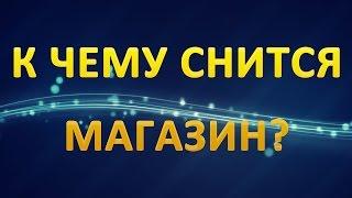ТОЛКОВАНИЕ СНОВИДЕНИЙ - Что значит сон про МАГАЗИН?