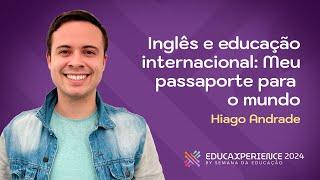 Inglês e Educação Internacional: meu passaporte para o mundo | Hiago Andrade | EducaXperience 2024