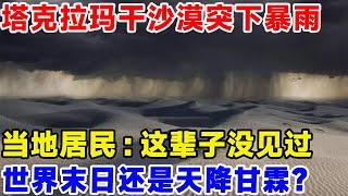 塔克拉玛干沙漠突然下起暴雨，当地居民：这辈子没见过！这究竟是世界末日还是天降甘霖？#科普#科学#科技#沙漠#沙漠治理#环境保护