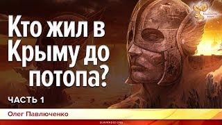 Кто жил в Крыму до потопа? Олег Павлюченко. Часть 1