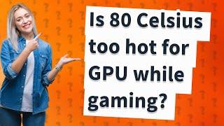 Is 80 Celsius too hot for GPU while gaming?