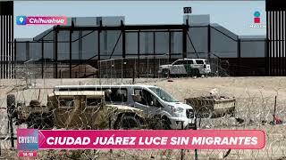 ¡Sin migrantes! Así luce Ciudad Juárez, Chihuahua | Noticias con Crystal Mendivil