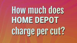 How much does Home Depot charge per cut?