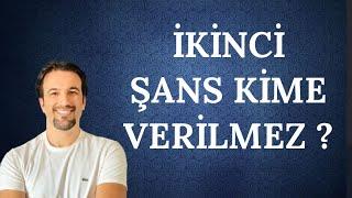 İKİNCİ   ŞANS KİME  VERİLMEZ ?