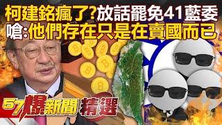 不只要罷免韓國瑜！柯建銘放話「罷免41個藍委」：他們存在只是在賣國而已！- 徐俊相【57爆新聞 精選】