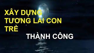 XÂY DỰNG TƯƠNG LAI CON TRẺ THÀNH CÔNG (cho trẻ nge khi ngủ or bà bầu ok)