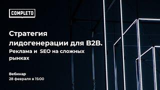 Вебинар: Стратегия лидогенерации для B2B.Реклама и SEO на сложных рынках