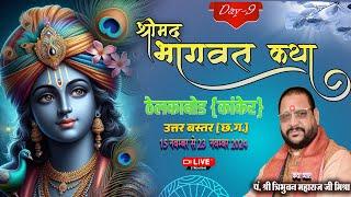 Live - Day 9 श्रीमद् भागवत कथा ठेलकाबोड ,कांकेर (उ.बस्तर )छ.ग. || पं त्रिभुवन महाराज जी मिश्रा