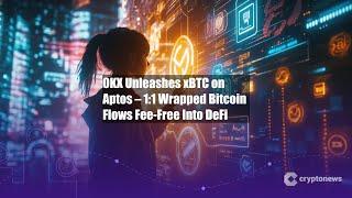 OKX Unleashes xBTC on Aptos – 1:1 Wrapped Bitcoin Flows Fee-Free