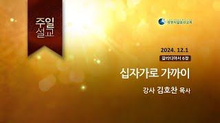 2024.12.1 _ 십자가로 가까이(김호찬 목사)_생명의말씀선교회 (서울양천교회)