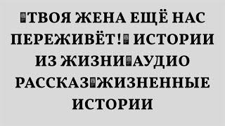 Твоя жена ещё нас переживёт!🟥 Истории из жизни🟥Аудио рассказ🟥Жизненные истории