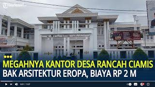 Megahnya Kantor Desa Rancah Ciamis Bak Bergaya Arsitektur Eropa, Habiskan Biaya Rp 2 Miliar