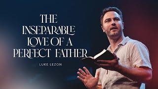 THE INSEPARABLE LOVE OF A PERFECT FATHER | PASTOR LUKE LEZON