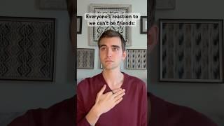 Everyone’s reaction to we can’t be friends: